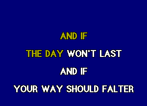 AND IF

THE DAY WON'T LAST
AND IF
YOUR WAY SHOULD FALTER