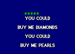 YOU COULD

BUY ME DIAMONDS
YOU COULD
BUY ME PEARLS
