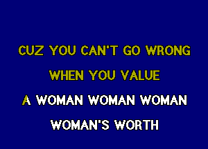 CUZ YOU CAN'T GO WRONG

WHEN YOU VALUE
A WOMAN WOMAN WOMAN
WOMAN'S WORTH