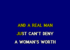 AND A REAL MAN
JUST CAN'T DENY
A WOMAN'S WORTH