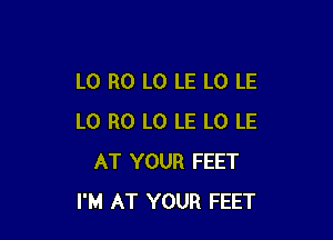 L0 R0 L0 LE L0 LE

L0 R0 L0 LE L0 LE
AT YOUR FEET
I'M AT YOUR FEET