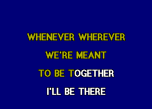 WHENEVER WHEREVER

WE'RE MEANT
TO BE TOGETHER
I'LL BE THERE