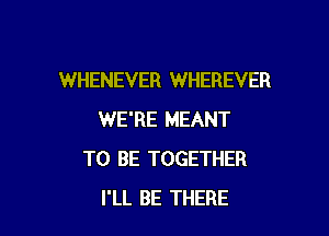 WHENEVER WHEREVER

WE'RE MEANT
TO BE TOGETHER
I'LL BE THERE