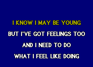 I KNOW I MAY BE YOUNG
BUT I'VE GOT FEELINGS T00
AND I NEED TO DO
WHAT I FEEL LIKE DOING
