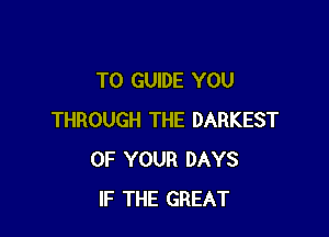T0 GUIDE YOU

THROUGH THE DARKEST
OF YOUR DAYS
IF THE GREAT