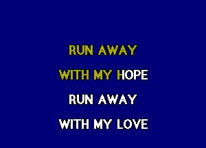RUN AWAY

WITH MY HOPE
RUN AWAY
WITH MY LOVE