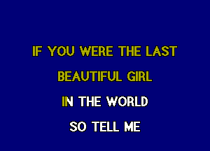 IF YOU WERE THE LAST

BEAUTIFUL GIRL
IN THE WORLD
80 TELL ME