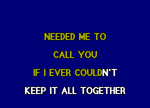 NEEDED ME TO

CALL YOU
IF I EVER COULDN'T
KEEP IT ALL TOGETHER