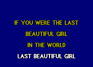 IF YOU WERE THE LAST

BEAUTIFUL GIRL
IN THE WORLD
LAST BEAUTIFUL GIRL