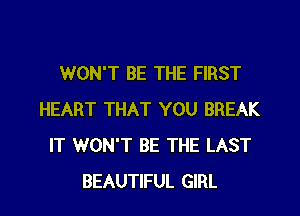 WON'T BE THE FIRST
HEART THAT YOU BREAK
IT WON'T BE THE LAST

BEAUTIFUL GIRL l
