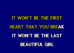 IT WON'T BE THE FIRST
HEART THAT YOU BREAK
IT WON'T BE THE LAST

BEAUTIFUL GIRL l