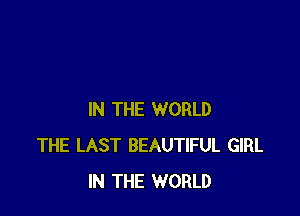IN THE WORLD
THE LAST BEAUTIFUL GIRL
IN THE WORLD