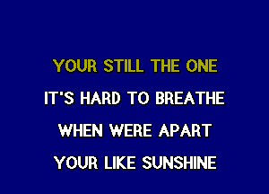 YOUR STILL THE ONE

IT'S HARD TO BREATHE
WHEN WERE APART
YOUR LIKE SUNSHINE