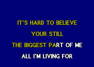 IT'S HARD TO BELIEVE

YOUR STILL
THE BIGGEST PART OF ME
ALL I'M LIVING FOR