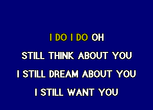 IDOIDOOH

STILL THINK ABOUT YOU
I STILL DREAM ABOUT YOU
I STILL WANT YOU