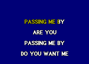 PASSING ME BY

ARE YOU
PASSING ME BY
DO YOU WANT ME