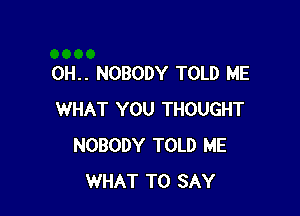 0H.. NOBODY TOLD ME

WHAT YOU THOUGHT
NOBODY TOLD ME
WHAT TO SAY