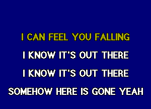 I CAN FEEL YOU FALLING

I KNOW IT'S OUT THERE

I KNOW IT'S OUT THERE
SOMEHOW HERE IS GONE YEAH