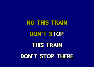 N0 THIS TRAIN

DON'T STOP
THIS TRAIN
DON'T STOP THERE