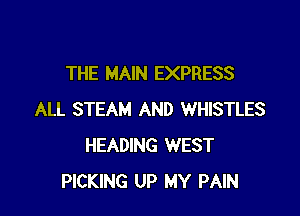 THE MAIN EXPRESS

ALL STEAM AND WHISTLES
HEADING WEST
PICKING UP MY PAIN