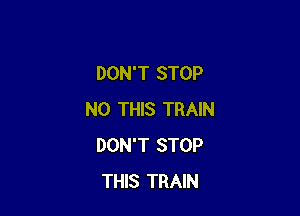 DON'T STOP

N0 THIS TRAIN
DON'T STOP
THIS TRAIN