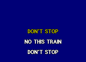 DON'T STOP
N0 THIS TRAIN
DON'T STOP