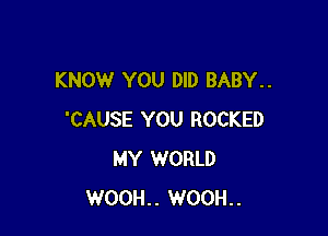 KNOW YOU DID BABY..

'CAUSE YOU ROCKED
MY WORLD
WO0H.. WOOH..
