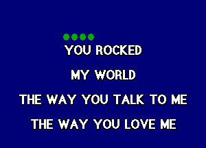 YOU ROCKED

MY WORLD
THE WAY YOU TALK TO ME
THE WAY YOU LOVE ME