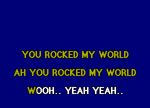 YOU ROCKED MY WORLD
AH YOU ROCKED MY WORLD
WO0H.. YEAH YEAH..
