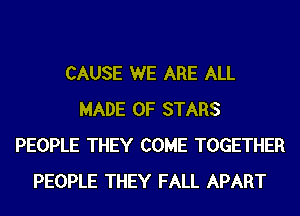 CAUSE WE ARE ALL
MADE OF STARS
PEOPLE THEY COME TOGETHER
PEOPLE THEY FALL APART