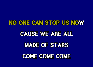 NO ONE CAN STOP US NOW

CAUSE WE ARE ALL
MADE OF STARS
COME COME COME