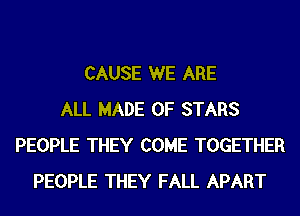 CAUSE WE ARE
ALL MADE OF STARS
PEOPLE THEY COME TOGETHER
PEOPLE THEY FALL APART