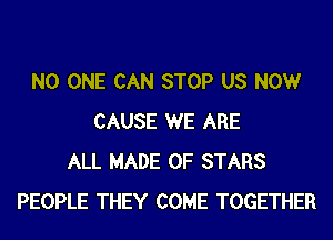 NO ONE CAN STOP US NOW
CAUSE WE ARE
ALL MADE OF STARS
PEOPLE THEY COME TOGETHER