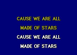 CAUSE WE ARE ALL

MADE OF STARS
CAUSE WE ARE ALL
MADE OF STARS