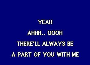 YEAH

AHHH.. OOOH
THERE'LL ALWAYS BE
A PART OF YOU WITH ME