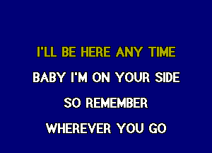 I'LL BE HERE ANY TIME

BABY I'M ON YOUR SIDE
SO REMEMBER
WHEREVER YOU GO