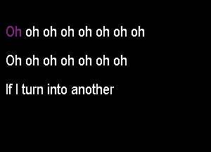 Oh oh oh oh oh oh oh oh
Oh oh oh oh oh oh oh

lfl turn into another