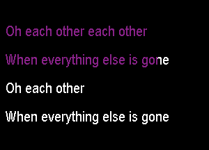 0h each other each other

When everything else is gone

0h each other

When everything else is gone