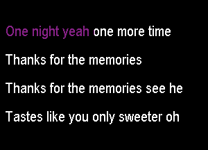 One night yeah one more time
Thanks for the memories

Thanks for the memories see he

Tastes like you only sweeter oh