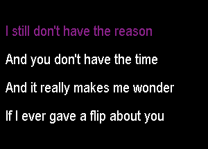I still don't have the reason

And you don't have the time

And it really makes me wonder

lfl ever gave a flip about you