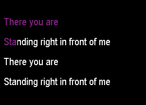 There you are

Standing right in front of me

There you are

Standing right in front of me