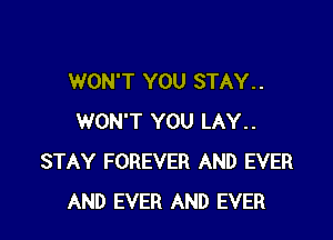 WON'T YOU STAY. .

WON'T YOU LAY..
STAY FOREVER AND EVER
AND EVER AND EVER