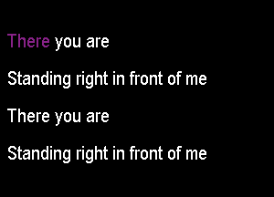 There you are

Standing right in front of me

There you are

Standing right in front of me