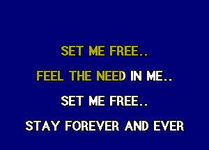 SET ME FREE..
FEEL THE NEED IN ME..
SET ME FREE..

STAY FOREVER AND EVER I