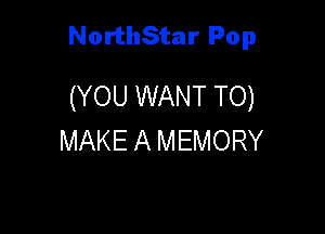 NorthStar Pop

(YOU WANT TO)

MAKE A MEMORY