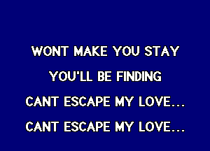 WONT MAKE YOU STAY

YOU'LL BE FINDING
CANT ESCAPE MY LOVE...
CANT ESCAPE MY LOVE...