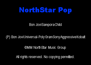 NorthStar Pop

Bon JovnSamporaChild

(P) Ben Jomeetsa-PolyGtamSmyAggressiveKohel

(QMM Nomsmr MUSIC Group

NI rights reserved, No copying permitted