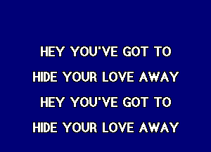 HEY YOU'VE GOT TO

HIDE YOUR LOVE AWAY
HEY YOU'VE GOT TO
HIDE YOUR LOVE AWAY