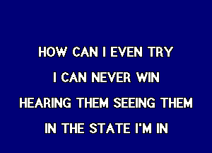 HOWr CAN I EVEN TRY
I CAN NEVER WIN
HEARING THEM SEEING THEM
IN THE STATE I'M IN