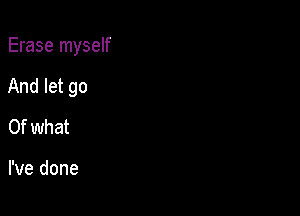 Erase myself

And let go

Of what

I've done